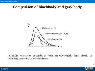 R. Rigon
Comparison of blackbody and gray body
6
In reality emissivity depends, at least, on wavelength. Earth should be
probably defined a selective radiator
Long wave radiation
 