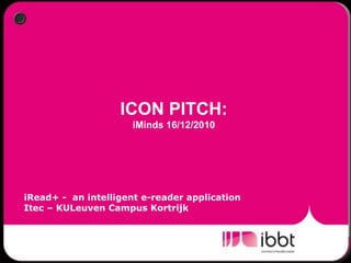 ICON PITCH: iMinds 16/12/2010 iRead+ -  an intelligent e-reader application Itec – KULeuven Campus Kortrijk 