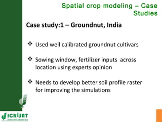 Spatial crop modeling – Case
Studies
Case study:1 – Groundnut, India
 Used well calibrated groundnut cultivars
 Sowing w...