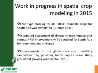 Work in progress in spatial crop
modeling in 2015
Crop type masking for all ICRISAT mandate crops for
South Asia was comp...