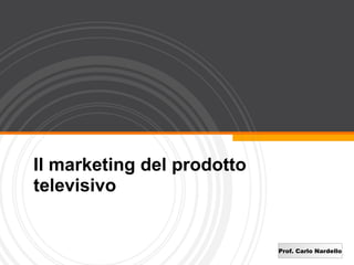 Il marketing del prodotto
televisivo


                            Prof. Carlo Nardello
 