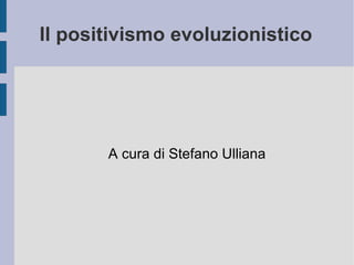 Il positivismo evoluzionistico A cura di Stefano Ulliana 