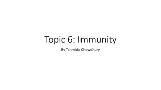 Topic 6: Immunity
By Tahmida Chowdhury
 