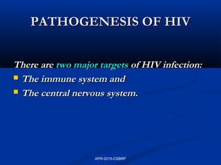 PATHOGENESIS OF HIVPATHOGENESIS OF HIV
There areThere are two major targetstwo major targets of HIV infection:of HIV infection:
 The immune system andThe immune system and
 The central nervous systemThe central nervous system..
APR-2015-CSBRP
 