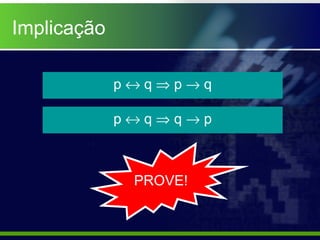 Implicação
p ↔ q ⇒ p → q
p ↔ q ⇒ q → p
PROVE!
 