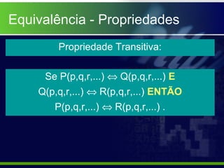 Equivalência - Propriedades
Propriedade Transitiva:
Se P(p,q,r,...) ⇔ Q(p,q,r,...) E
Q(p,q,r,...) ⇔ R(p,q,r,...) ENTÃO
P(p,q,r,...) ⇔ R(p,q,r,...) .
 