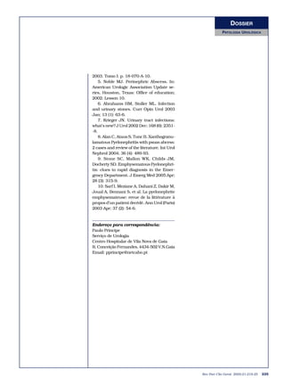 DOSSIER
                                                             PATOLOGIA UROLÓGICA




2003. Tomo I: p. 18-070-A-10.
    5. Noble MJ. Perinephric Abscess. In:
American Urologic Association Update se-
ries, Houston, Texas: Office of education;
2002: Lesson 10.
    6. Abrahams HM, Stoller ML. Infection
and urinary stones. Curr Opin Urol 2003
Jan; 13 (1): 63-6.
    7. Krieger JN. Urinary tract infections:
what’s new? J Urol 2002 Dec; 168 (6): 2351-
-8.
    8. Alan C, Ataus S, Tunc B. Xanthogranu-
lamatous Pyelonephritis with psoas abcess:
2 cases and review of the literature. Int Urol
Nephrol 2004; 36 (4): 489-93.
    9. Stone SC, Mallon WK, Childs JM,
Docherty SD. Emphysematous Pyelonephri-
tis: clues to rapid diagnosis in the Emer-
gency Department. J Emerg Med 2005 Apr;
28 (3): 315-9.
    10. Sarf I, Meziane A, Dahani Z, Dakir M,
Joual A, Bennani S, et al. La pyelonephrite
emphysemateuse: revue de la littérature à
propos d’un patient decédé. Ann Urol (Paris)
2003 Apr; 37 (2): 54-6.


Endereço para correspondência:
Paulo Príncipe
Serviço de Urologia
Centro Hospitalar de Vila Nova de Gaia
R. Conceição Fernandes, 4434-502 V.N.Gaia
Email: pprincipe@netcabo.pt




                                                 Rev Port Clin Geral 2005;21:219-25   225
 