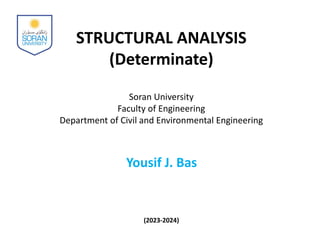 STRUCTURAL ANALYSIS
(Determinate)
Soran University
Faculty of Engineering
Department of Civil and Environmental Engineering
Yousif J. Bas
(2023-2024)
 