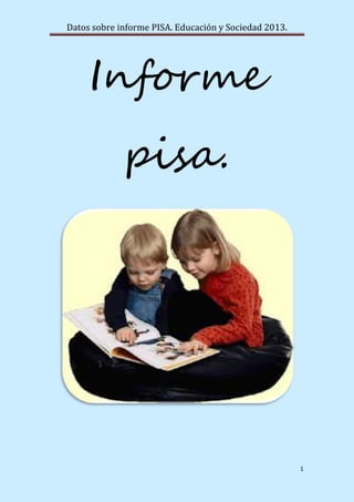 Datos sobre informe PISA. Educación y Sociedad 2013.
1
Informe
pisa.
 