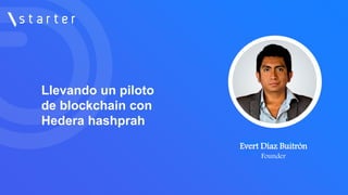 Llevando un piloto
de blockchain con
Hedera hashprah
Evert Díaz Buitrón
CEO en
Evert Díaz Buitrón
Founder
 
