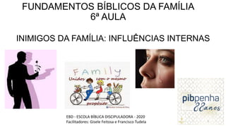FUNDAMENTOS BÍBLICOS DA FAMÍLIA
6ª AULA
INIMIGOS DA FAMÍLIA: INFLUÊNCIAS INTERNAS
EBD - ESCOLA BÍBLICA DISCIPULADORA - 202...