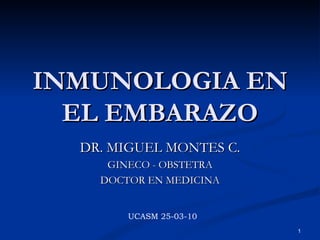 INMUNOLOGIA EN EL EMBARAZO DR. MIGUEL MONTES C. GINECO - OBSTETRA DOCTOR EN MEDICINA UCASM 25-03-10 