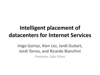 Intelligent placement of
datacenters for Internet Services
   Inigo Goiriyz, Kien Lez, Jordi Guitart,
    Jordi Torres, and Ricardo Bianchini
             Presenter: Zafar Gilani
 