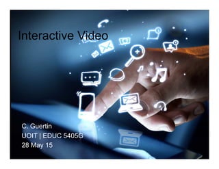 Interactive Video
C. Guertin
UOIT | EDUC 5405G
28 May 15
 