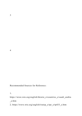 3
4
Recommended Sources for Reference:
1.
https://www.wto.org/english/thewto_e/countries_e/saudi_arabia
_e.htm
2. https://www.wto.org/english/tratop_e/tpr_e/tp433_e.htm
 