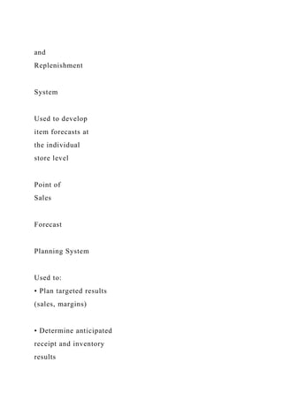 and
Replenishment
System
Used to develop
item forecasts at
the individual
store level
Point of
Sales
Forecast
Planning System
Used to:
• Plan targeted results
(sales, margins)
• Determine anticipated
receipt and inventory
results
 