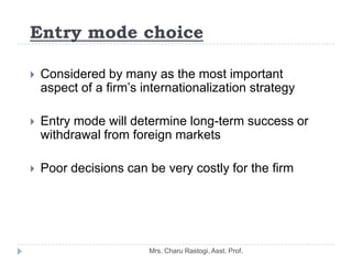 Entry mode choice

   Considered by many as the most important
    aspect of a firm’s internationalization strategy

   ...