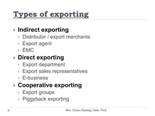 Types of exporting
   Indirect exporting
       Distributor / export merchants
       Export agent
       EMC
   Dire...
