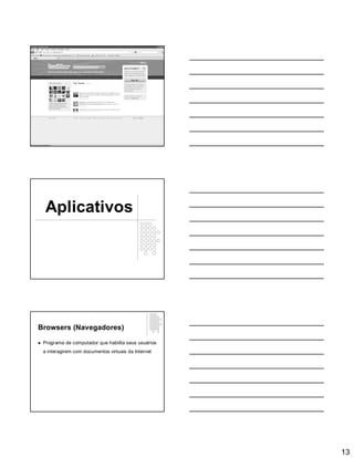 13
Aplicativos
Browsers (Navegadores)
 Programa de computador que habilita seus usuários
a interagirem com documentos virtuais da Internet
 