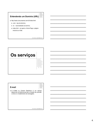 4
Entendendo um Domínio (URL)
 http://www.concurseiros.com.br/index.html
 .com – tipo de domínio;
 .br – nacionalidade do domínio;
 index.html – em geral, a Home Page, a página
inicial de um Site.
Paulo Guimarães – ppguimaraes@hotmail.com
Os serviços
E-mail
 O E-Mail ou Correio Eletrônico é um serviço
disponível na Internet que tem a função de controlar
o envio e o recebimento de mensagens.
Paulo Guimarães – ppguimaraes@hotmail.com
 
