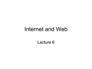 Internet and Web
Lecture 6
 