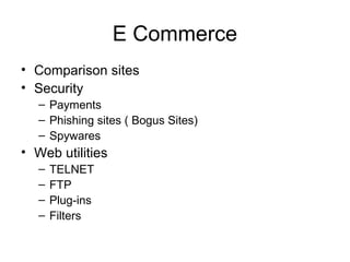 E Commerce
• Comparison sites
• Security
– Payments
– Phishing sites ( Bogus Sites)
– Spywares
• Web utilities
– TELNET
– ...