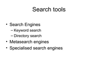 Search tools
• Search Engines
– Keyword search
– Directory search
• Metasearch engines
• Specialised search engines
 