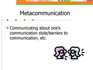 Metacommunication Communicating about one’s communication style/barriers to communication, etc. 