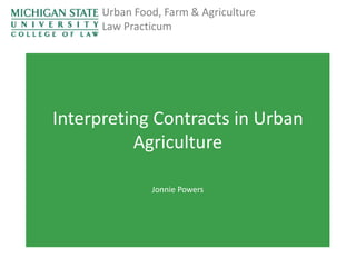 Urban Food, Farm & Agriculture
Law Practicum

Interpreting Contracts in Urban
Agriculture
Jonnie Powers

 