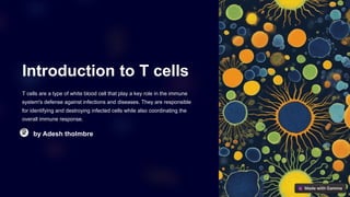Introduction to T cells
T cells are a type of white blood cell that play a key role in the immune
system's defense against infections and diseases. They are responsible
for identifying and destroying infected cells while also coordinating the
overall immune response.
by Adesh tholmbre
 