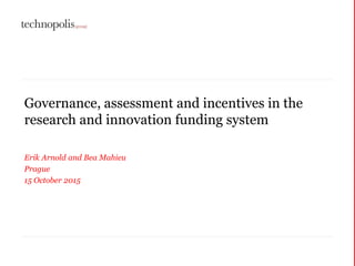 Governance, assessment and incentives in the
research and innovation funding system
Erik Arnold and Bea Mahieu
Prague
15 October 2015
 
