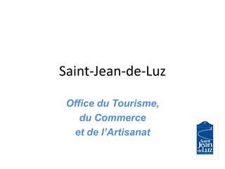 Saint-Jean-de-Luz
Office du Tourisme,
du Commerce
et de l’Artisanat
 