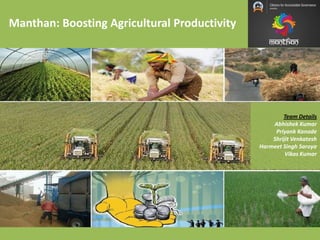 Manthan: Boosting Agricultural Productivity
Team Details
Abhishek Kumar
Priyank Kanade
Shrijit Venkatesh
Harmeet Singh Saroya
Vikas Kumar
 