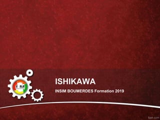 ISHIKAWA
INSIM BOUMERDES Formation 2019
 