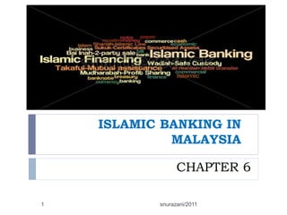 ISLAMIC BANKING IN
MALAYSIA
CHAPTER 6
1

snurazani/2011

 