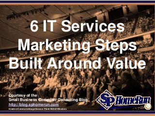 SPHomeRun.com




    6 IT Services
   Marketing Steps
  Built Around Value
  Courtesy of the
  Small Business Computer Consulting Blog
  http://blog.sphomerun.com
  Creative Commons Image Source: Flickr BUILDWindows
 