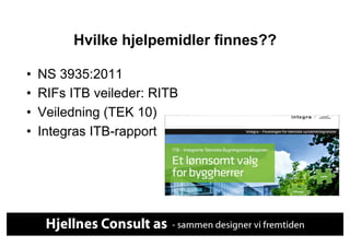 Hvilke hjelpemidler finnes??

•    NS 3935:2011
•    RIFs ITB veileder: RITB
•    Veiledning (TEK 10)
•    Integras ITB-rapport
 