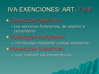 IVA EXENCIONES: ART.  7 h 8 CONDICION OBJETIVA: Los servicios funerarios, de sepelio y cementerio CONDICION ADICIONAL: retribuidos mediante cuotas solidarias CONDICION SUBJETIVA: que realicen las cooperativas. 