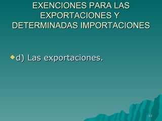 EXENCIONES PARA LAS EXPORTACIONES Y  DETERMINADAS IMPORTACIONES d) Las exportaciones. 