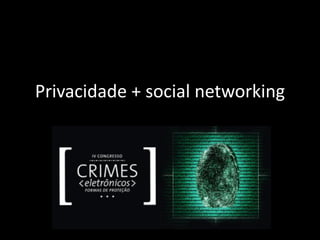 Privacidade + social networking
 