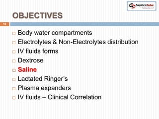 OBJECTIVES
19


        Body water compartments
        Electrolytes & Non-Electrolytes distribution
        IV fluids forms
        Dextrose
        Saline
        Lactated Ringer’s
        Plasma expanders
        IV fluids – Clinical Correlation
 