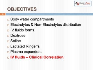 OBJECTIVES
31


        Body water compartments
        Electrolytes & Non-Electrolytes distribution
        IV fluids forms
        Dextrose
        Saline
        Lactated Ringer’s
        Plasma expanders
        IV fluids – Clinical Correlation
 