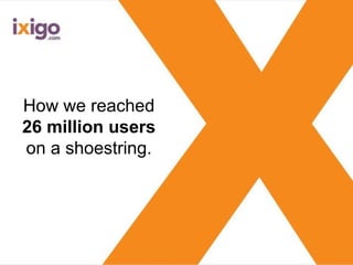 How we reached
26 million users
on a shoestring.
 