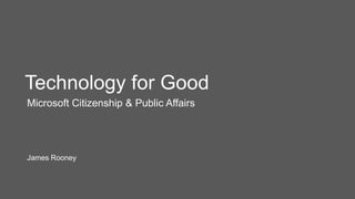Technology for Good
Microsoft Citizenship & Public Affairs




James Rooney
 