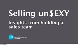 Beautiful accounting
software
Selling un$EXY
Insights from building a
sales team
Friday, August 9, 13
 