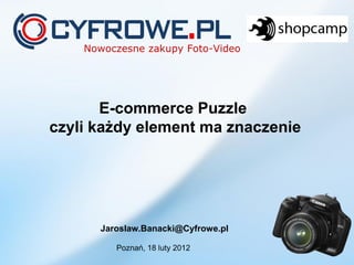 E-commerce Puzzle
czyli każdy element ma znaczenie




      Jaroslaw.Banacki@Cyfrowe.pl

         Poznań, 18 luty 2012
 