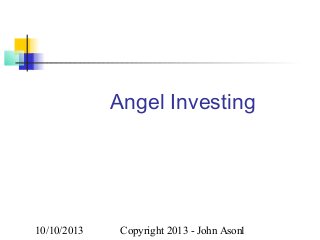 Angel Investing

10/10/2013

Copyright 2013 - John Ason1

 