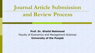 Journal Article Submission
and Review Process
Prof. Dr. Khalid Mahmood
Faculty of Economics and Management Sciences
University of the Punjab
 