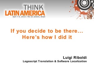 If you decide to be there... Here’s how I did it Luigi Riboldi Logoscript Translation & Software Localization 