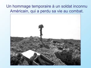 Un hommage temporaire à un soldat inconnu
 Américain, qui a perdu sa vie au combat.
 